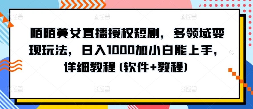 陌陌美女直播授权短剧，多领域变现玩法，日入1000加小白能上手，详细教程(软件+教程)【揭秘】-三月轻创