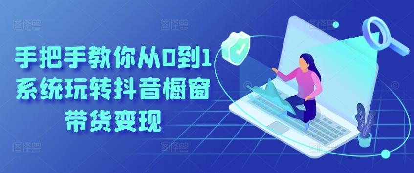 手把手教你从0到1系统玩转抖音橱窗带货变现-三月轻创