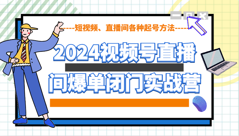 2024视频号直播间爆单闭门实战营，教你如何做视频号，短视频、直播间各种起号方法-三月轻创