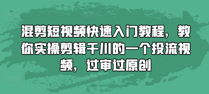 混剪短视频快速入门教程，教你实操剪辑千川的一个投流视频，过审过原创-三月轻创