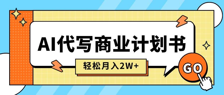 （15765期）AI代写商业计划书，月入2W+，主打长期稳定，快速变现【附提示词】-三月轻创
