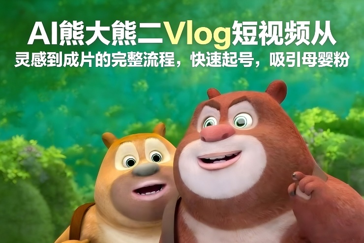 AI熊大熊二Vlog短视频从灵感到成片的完整流程，快速起号，吸引母婴粉-三月轻创