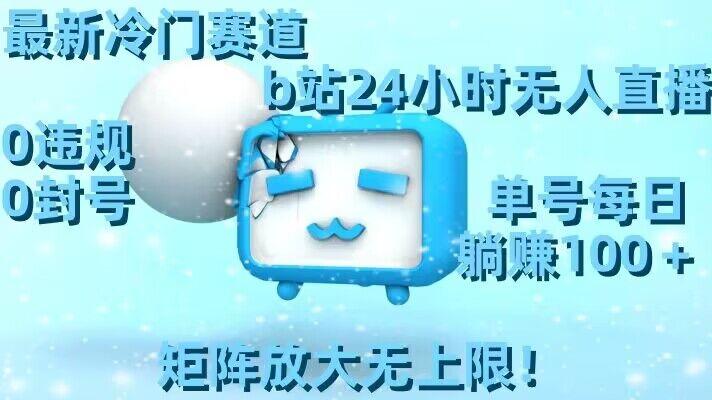 最新冷门赛道，b站24小时无人直播，0违规0封号，单号每日躺赚100＋，矩阵放大无上限【揭秘】-三月轻创