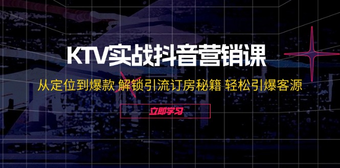KTV实战抖音营销课：从定位到爆款 解锁引流订房秘籍 轻松引爆客源-无水印-三月轻创