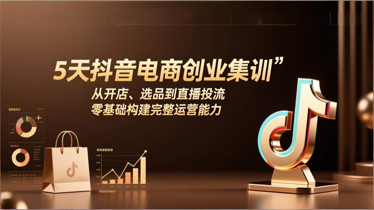 （17544期）5天抖音电商创业集训：从开店、选品到直播投流，零基础构建完整运营能力-三月轻创