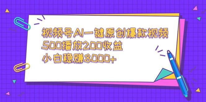 视频号AI一键原创爆款视频，500播放200收益，小白稳赚8000+-三月轻创