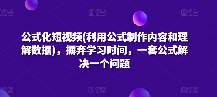 公式化短视频(利用公式制作内容和理解数据)，摒弃学习时间，一套公式解决一个问题-三月轻创