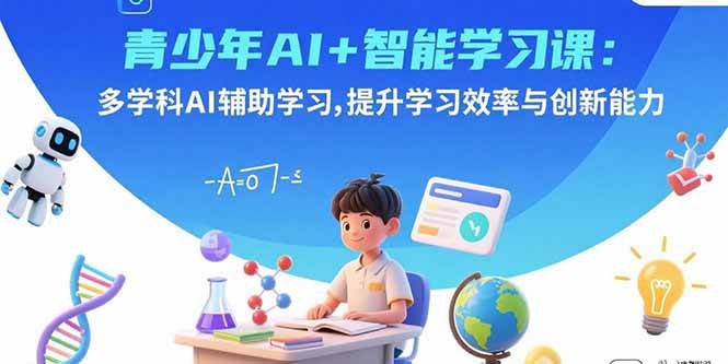 （15931期）青少年AI+智能学习课：多学科AI辅助学习，提升学习效率与创新能力-三月轻创