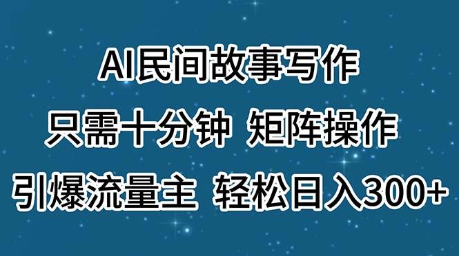 AI民间故事写作，只需十分钟，矩阵操作，引爆流量主，轻松日入300+-三月轻创