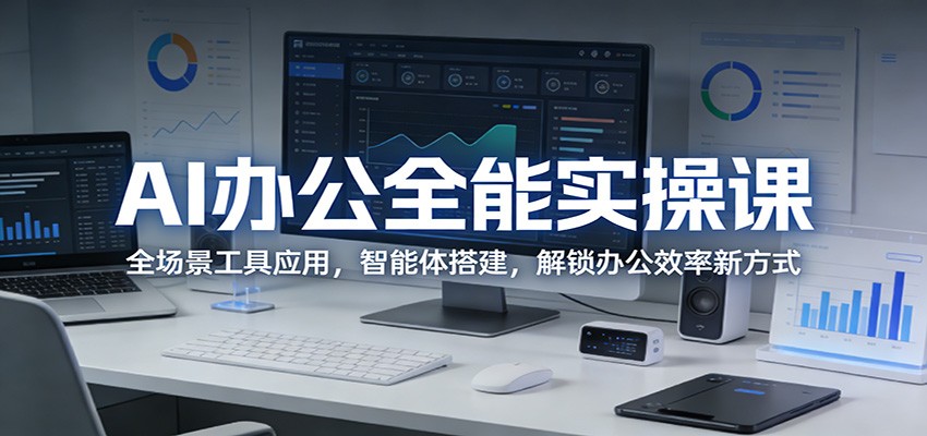 AI办公全能实操课：全场景工具应用，智能体搭建，解锁办公效率新方式-三月轻创