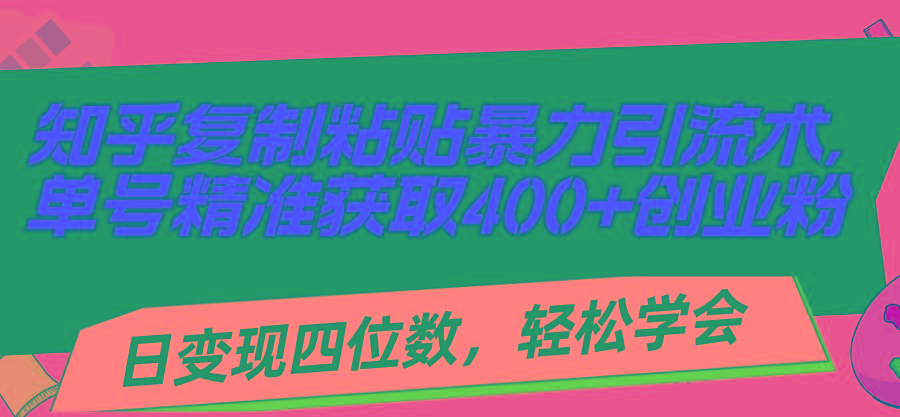 知乎复制粘贴暴力引流术，单号精准获取400+创业粉，日变现四位数，轻松...-三月轻创