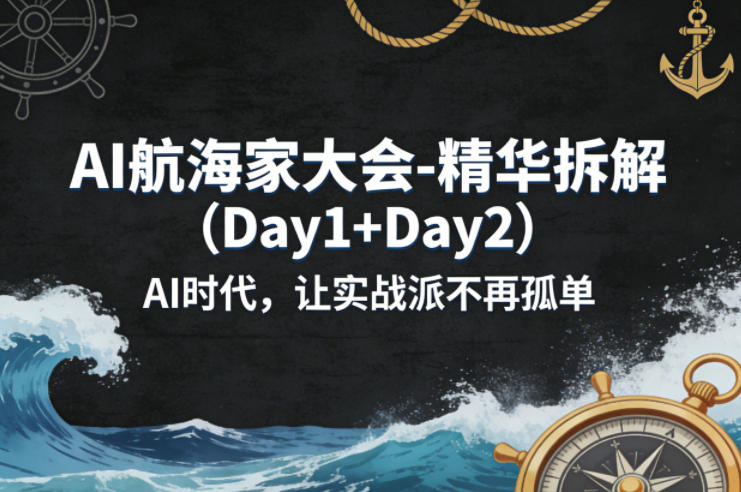 AI航海家大会-精华拆解（Day1+Day2）AI时代，让实战派不再孤单-三月轻创