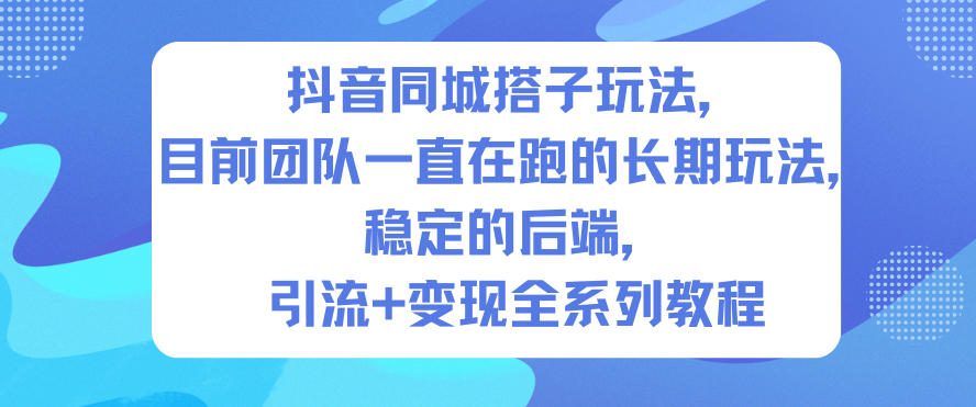 抖音同城搭子玩法，目前团队一直在跑的长期玩法，稳定的后端，引流+变现全系列教程-三月轻创