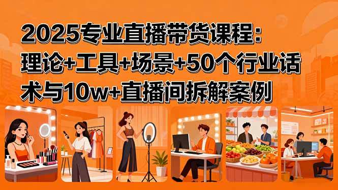 （15988期）2025专业直播带货课程：理论+工具+场景+50个行业话术与10w+直播间拆解案例-三月轻创
