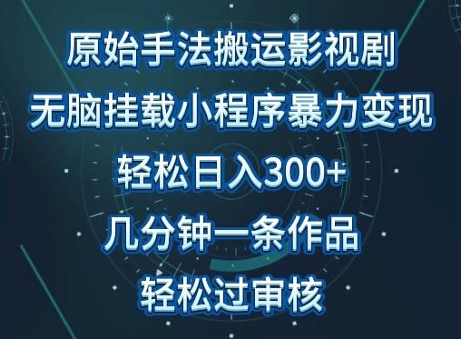 原始手法影视搬运，无脑搬运影视剧，单日收入300+，操作简单，几分钟生成一条视频，轻松过审核【揭秘】-三月轻创