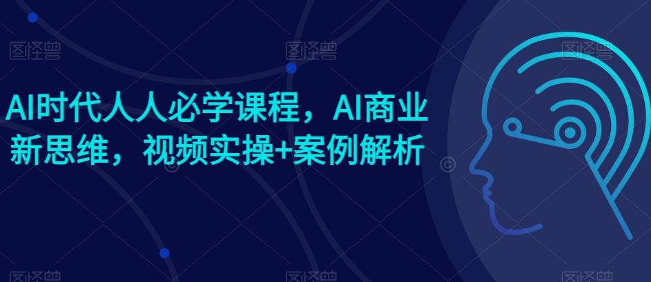 AI时代人人必学课程，AI商业新思维，视频实操+案例解析【赠AI商业爆款案例】-三月轻创