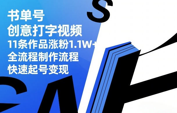 书单号创意打字视频,11条作品涨粉1.1W+,全流程制作流程,快速起号变现-三月轻创