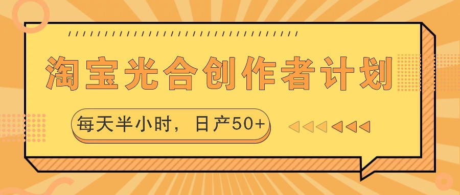 淘宝光合创作者计划,每天半小时,日产50+-三月轻创