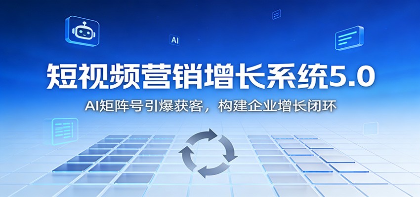 短视频营销增长系统5.0：AI 矩阵号引爆获客，构建企业增长闭环-三月轻创