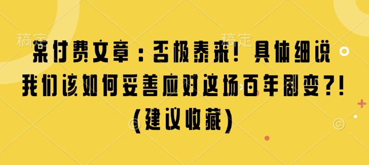 某付费文章：否极泰来! 具体细说 我们该如何妥善应对这场百年剧变!(建议收藏)-三月轻创