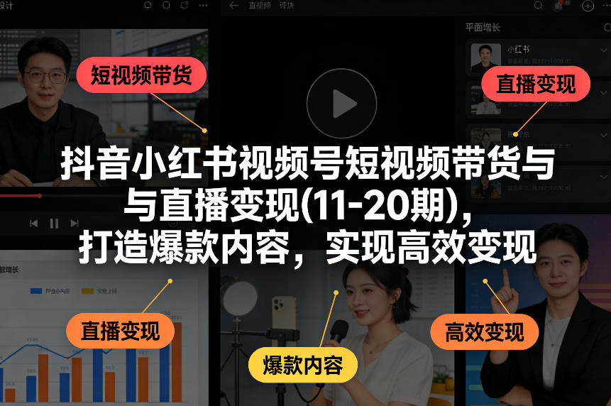 抖音小红书视频号短视频带货与直播变现(10-21期)，打造爆款内容，实现高效变现（更新05月）-三月轻创