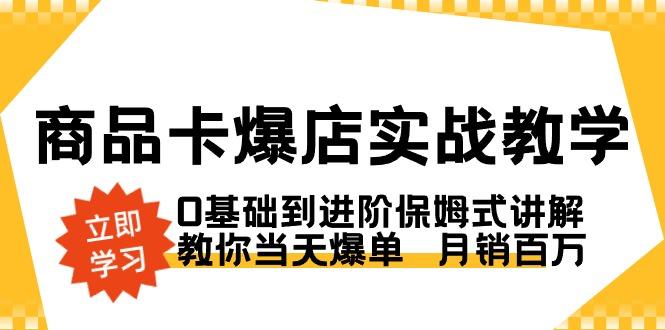商品卡·爆店实战教学，0基础到进阶保姆式讲解，教你当天爆单  月销百万-三月轻创