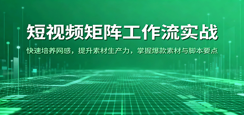 短视频矩阵工作流实战：快速培养网感，提升素材生产力，掌握爆款素材与脚本要点-三月轻创