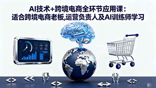（16300期）AI技术+跨境电商全环节应用课:适合跨境电商老板,运营负责人及AI训练师学习-三月轻创