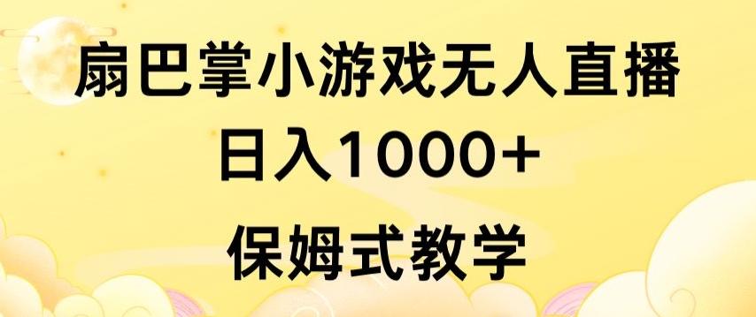 抖音最强风口，扇巴掌无人直播小游戏日入1000+，无需露脸，保姆式教学【揭秘】-三月轻创