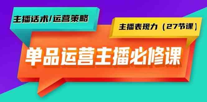 单品运营实操主播必修课：主播话术/运营策略/主播表现力(27节课)-三月轻创