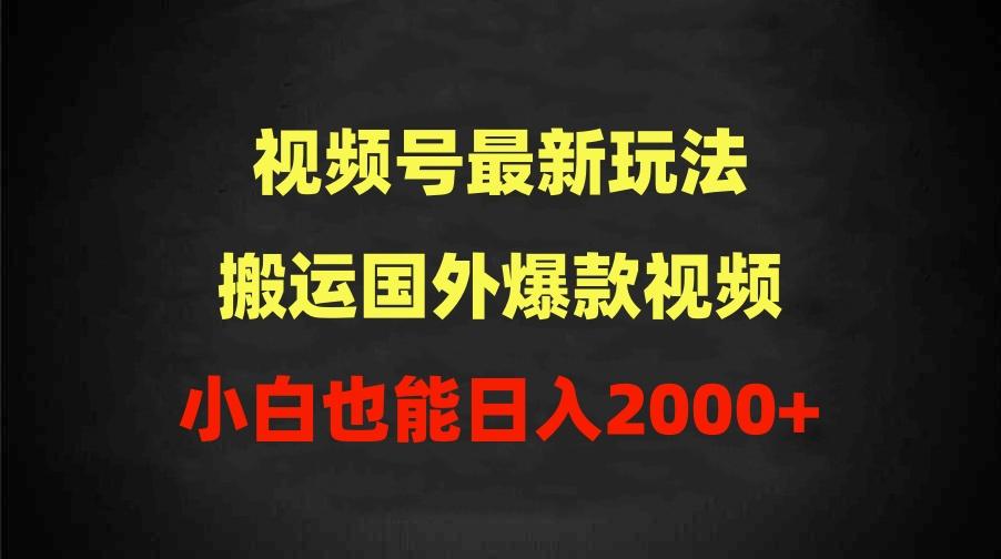 (9796期)2024视频号最新玩法，搬运国外爆款视频，100%过原创，小白也能日入2000+-三月轻创
