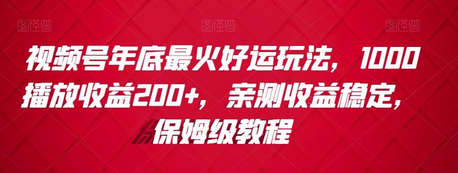 视频号年底最火好运玩法，1000播放收益200+，亲测收益稳定，保姆级教程-三月轻创