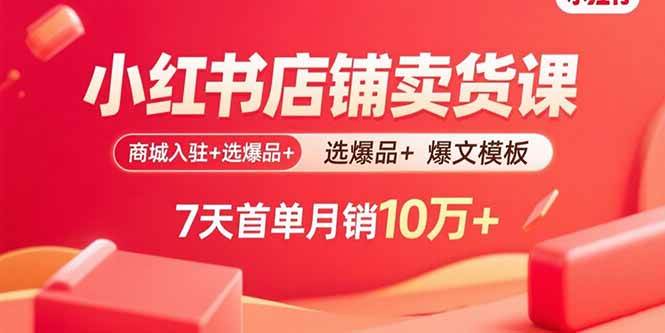 （15955期）小红书店铺卖货课：商城入驻+选爆品+爆文模板，7天首单月销10万+-三月轻创