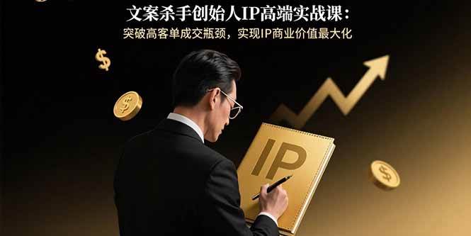 （15797期）文案杀手创始人IP高端实战课：突破高客单成交瓶颈，实现IP商业价值最大化-三月轻创