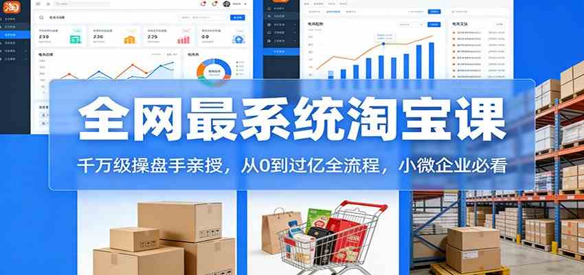 淘宝天猫系统课：千万级操盘手亲授，从0到过亿全流程，小微企业必看-三月轻创