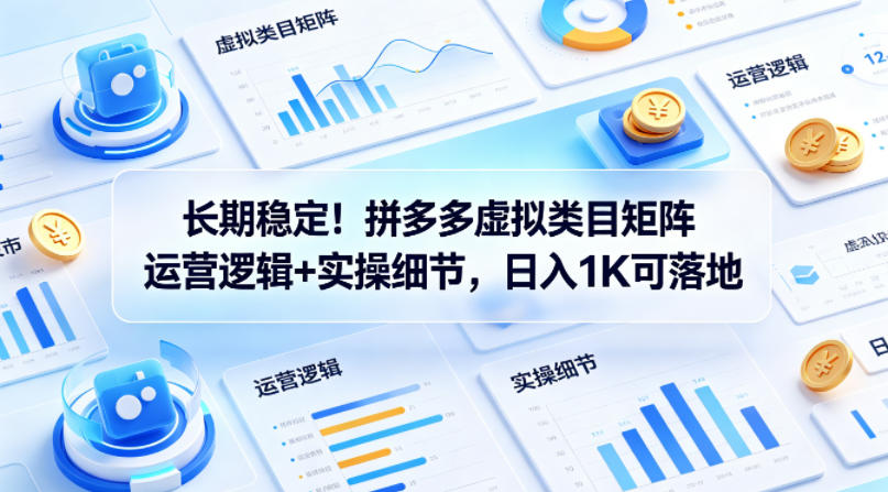 长期稳定！拼多多虚拟类目矩阵运营逻辑+实操细节，日入1K可落地【揭秘】-三月轻创