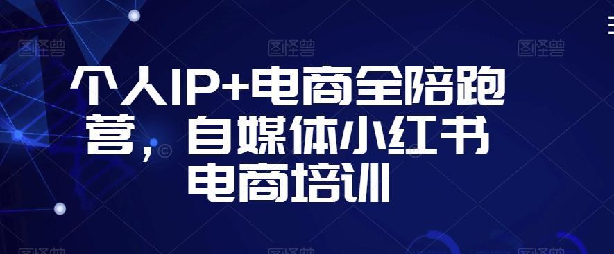 个人IP+电商全陪跑营，自媒体小红书电商培训-三月轻创