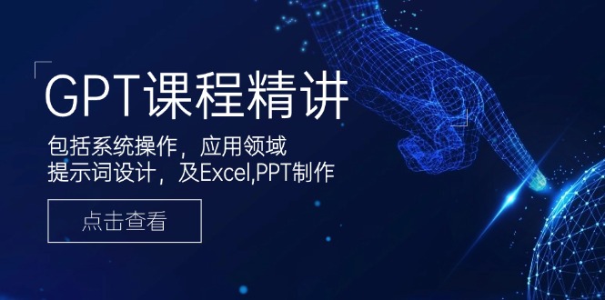 GPT课程精讲，包括系统操作，应用领域，提示词设计，及Excel,PPT制作-三月轻创