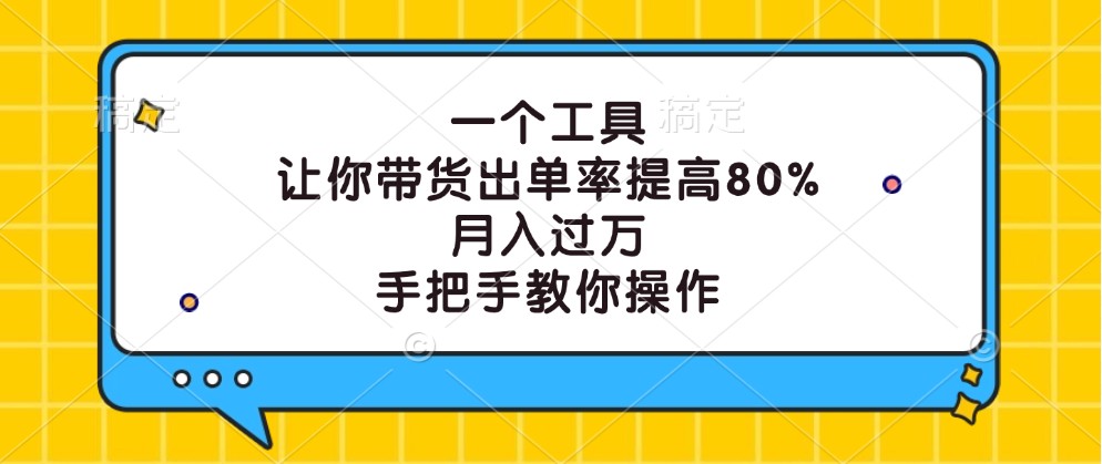 一个工具，让你带货出单率提高80%，月入过万，手把手教你操作-三月轻创