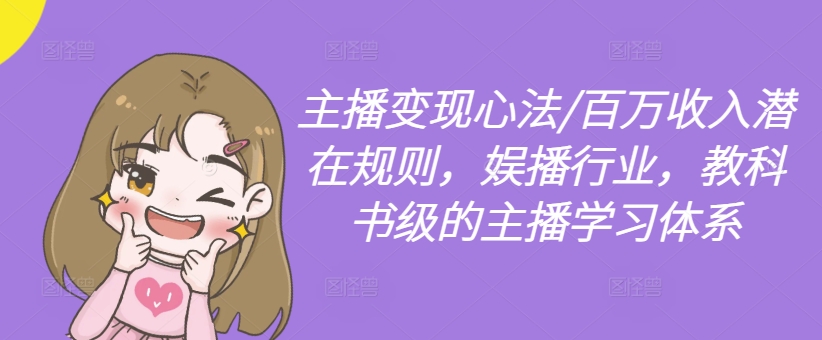 主播变现心法/百万收入潜在规则，娱播行业，教科书级的主播学习体系-三月轻创