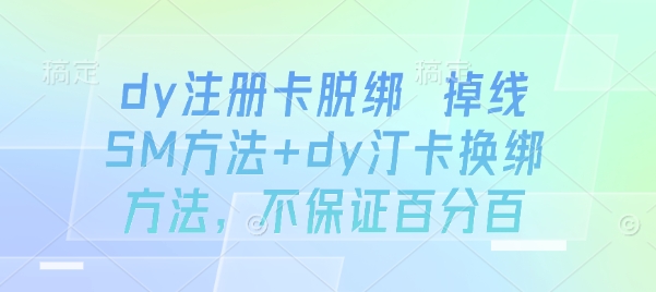 dy注册卡脱绑 掉线SM方法+dy汀卡换绑方法，不保证百分百-三月轻创