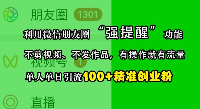 利用微信朋友圈“强提醒”功能，引流精准创业粉，不剪视频、不发作品，单人单日引流100+创业粉-三月轻创