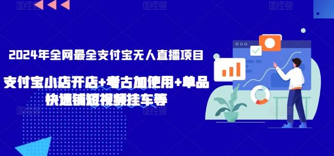 2024年全网最全支付宝无人直播项目，支付宝小店开店+考古加使用+单品快速铺短视频挂车等【揭秘】-三月轻创