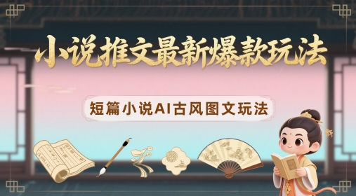 小说推文最新爆款玩法，短篇小说AI古风图文玩法-三月轻创