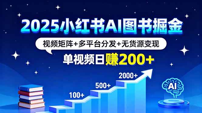 （16011期）2025小红书AI图书掘金，视频矩阵+多平台分发+无货源变现，单视频日赚200+-三月轻创