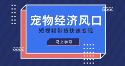 宠物赛道快速变现精品课，宠物经济风口，短视频带货快速变现-三月轻创