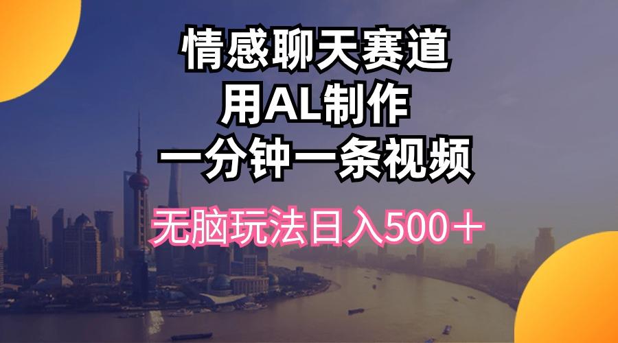 情感聊天赛道用al制作一分钟一条视频无脑玩法日入500＋-三月轻创
