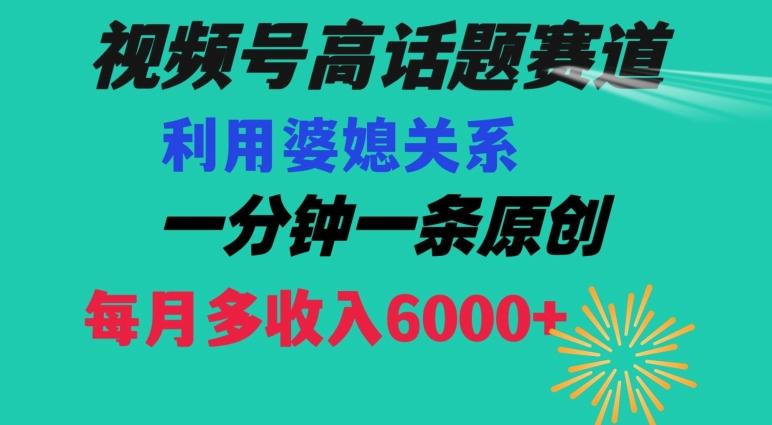 视频号流量赛道{婆媳关系}玩法话题高播放恐怖一分钟一条每月额外收入6000+【揭秘】-三月轻创