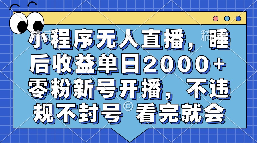 小程序无人直播，睡后收益单日2000+ 零粉新号开播，不违规不封号 看完就会-三月轻创