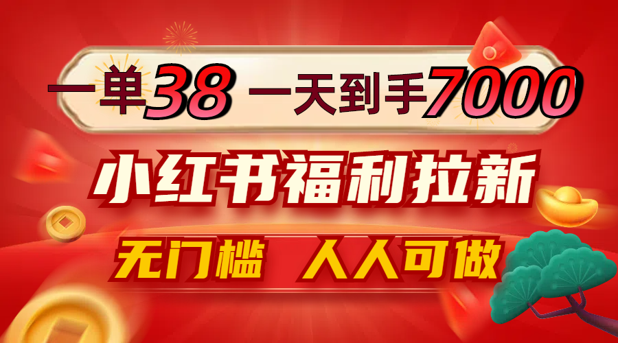 一单38，一天到手7000+，小红书福利拉新，0门槛人人可做-三月轻创